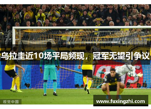 乌拉圭近10场平局频现，冠军无望引争议